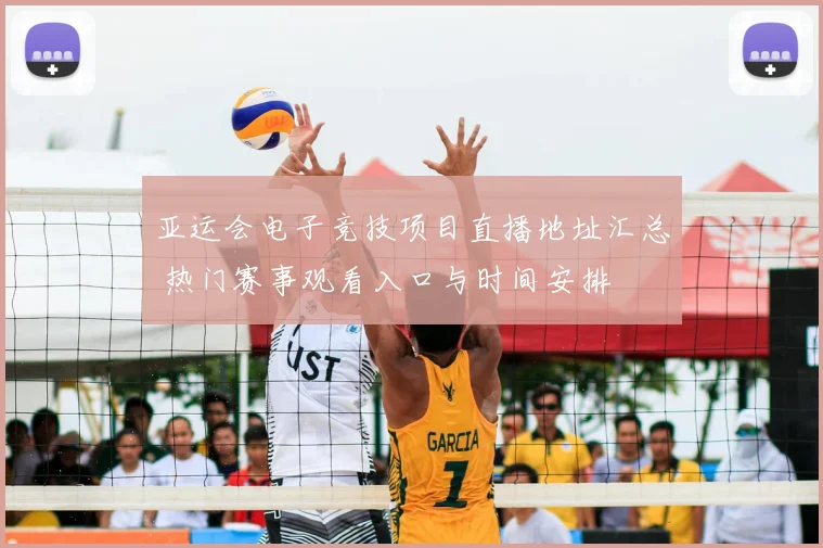 亚运会电子竞技项目直播地址汇总 热门赛事观看入口与时间安排