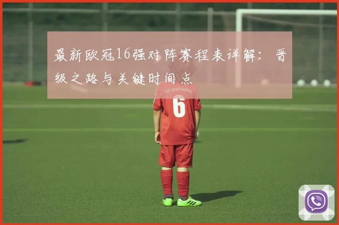 最新欧冠16强对阵赛程表详解：晋级之路与关键时间点