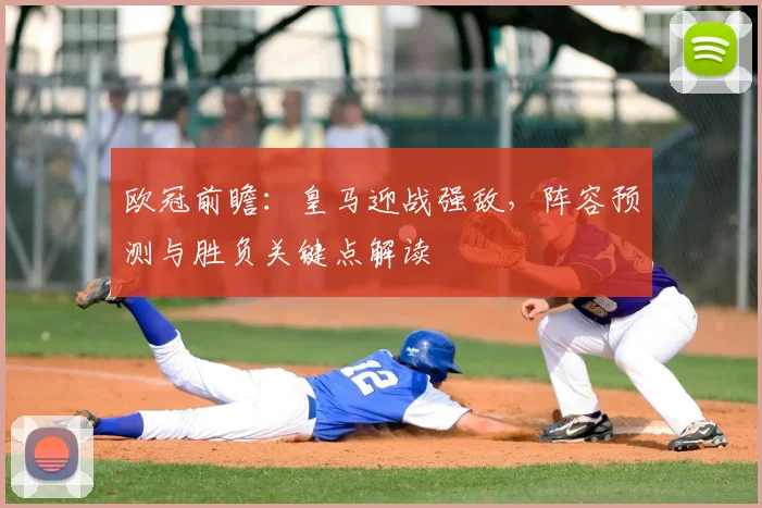 欧冠前瞻：皇马迎战强敌，阵容预测与胜负关键点解读