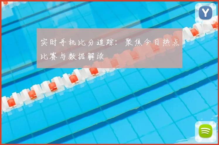 实时手机比分追踪：聚焦今日热点比赛与数据解读