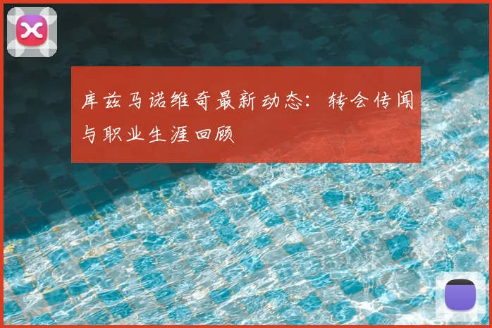 库兹马诺维奇最新动态：转会传闻与职业生涯回顾