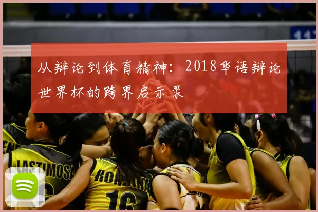 从辩论到体育精神：2018华语辩论世界杯的跨界启示录