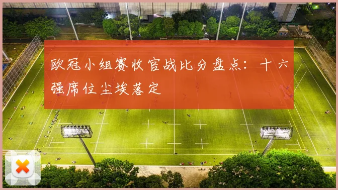 欧冠小组赛收官战比分盘点：十六强席位尘埃落定
