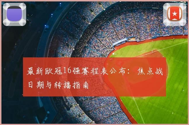 最新欧冠16强赛程表公布：焦点战日期与转播指南