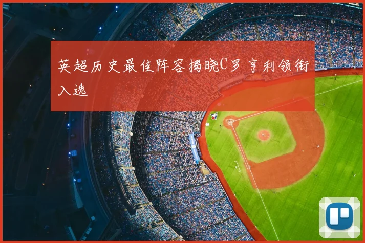 英超历史最佳阵容揭晓C罗亨利领衔入选