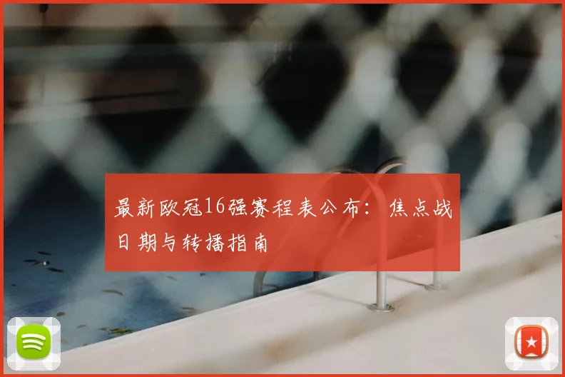 最新欧冠16强赛程表公布：焦点战日期与转播指南