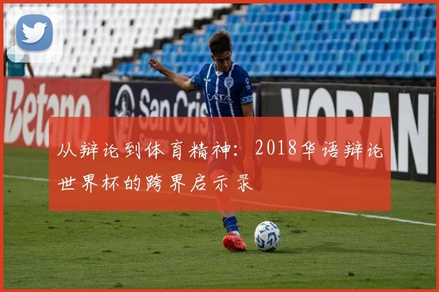 从辩论到体育精神：2018华语辩论世界杯的跨界启示录