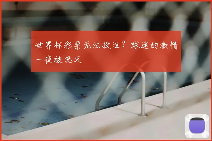 世界杯彩票无法投注？球迷的激情一夜被浇灭