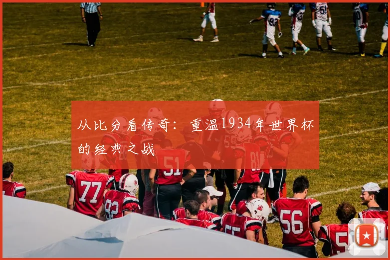 从比分看传奇：重温1934年世界杯的经典之战