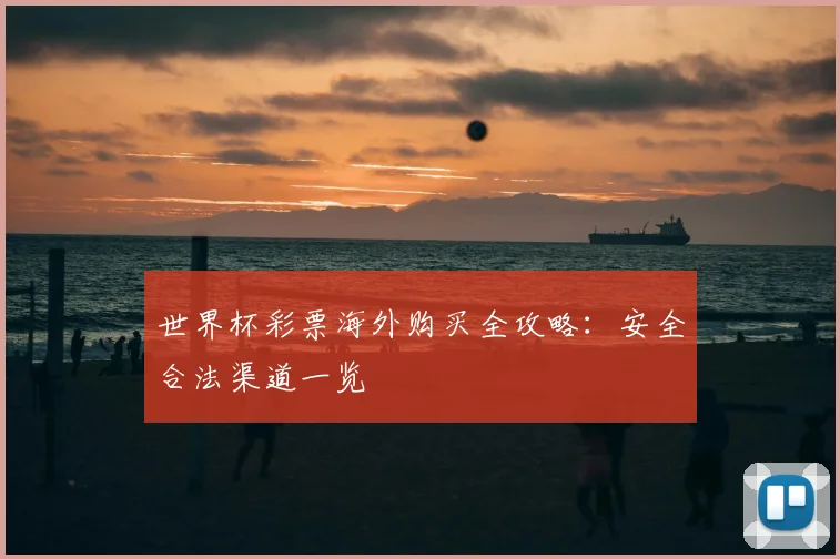 世界杯彩票海外购买全攻略：安全合法渠道一览