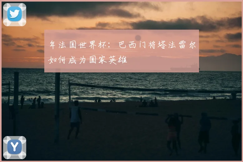 年法国世界杯：巴西门将塔法雷尔如何成为国家英雄