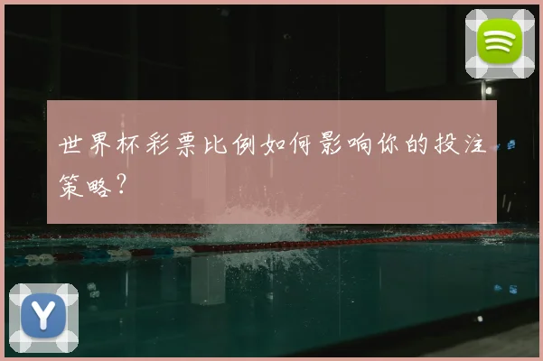 世界杯彩票比例如何影响你的投注策略？