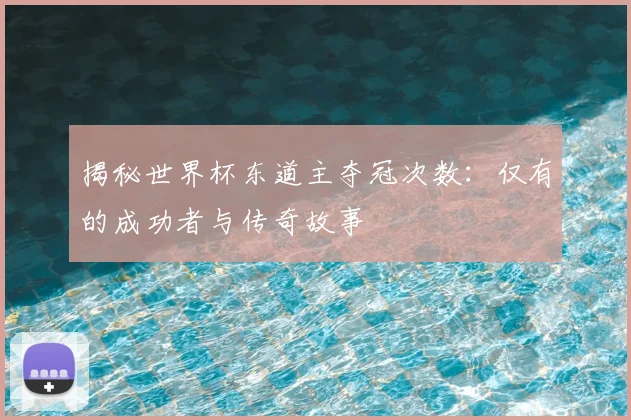 揭秘世界杯东道主夺冠次数:仅有的成功者与传奇故事