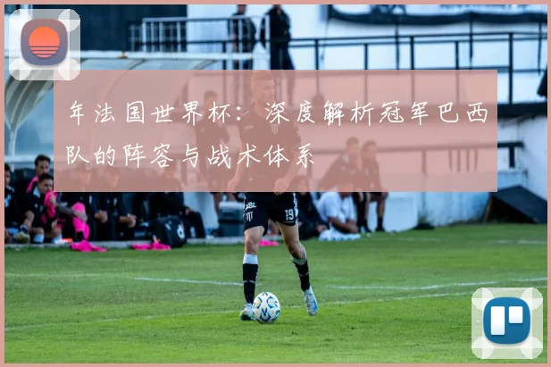 年法国世界杯：深度解析冠军巴西队的阵容与战术体系