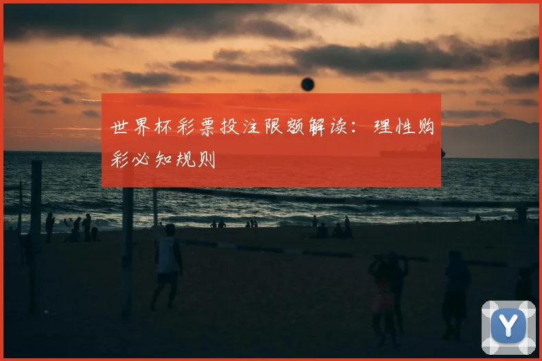 世界杯彩票投注限额解读：理性购彩必知规则
