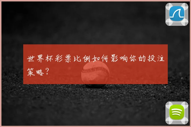 世界杯彩票比例如何影响你的投注策略？