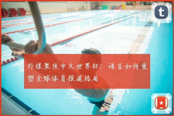 外媒聚焦中文世界杯:语言如何重塑全球体育报道格局