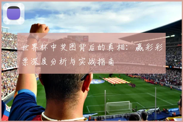 世界杯中奖图背后的真相：赢彩彩票深度分析与实战指南