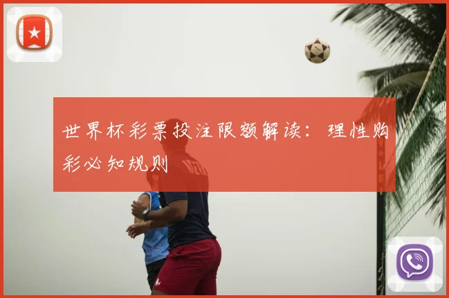 世界杯彩票投注限额解读：理性购彩必知规则