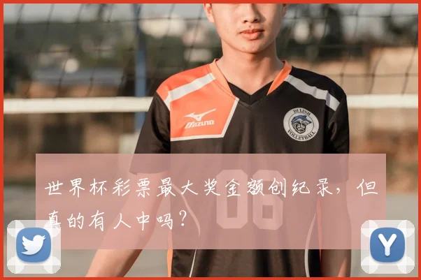 世界杯彩票最大奖金额创纪录，但真的有人中吗？